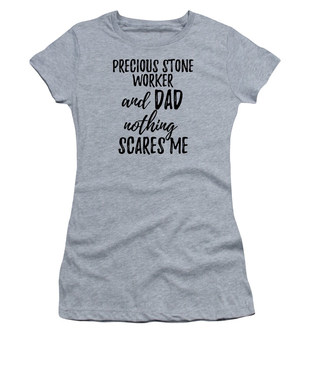 Precious Women's T-Shirt featuring the digital art Precious Stone Worker Dad Funny Gift Idea for Father Gag Joke Nothing Scares Me by Jeff Creation