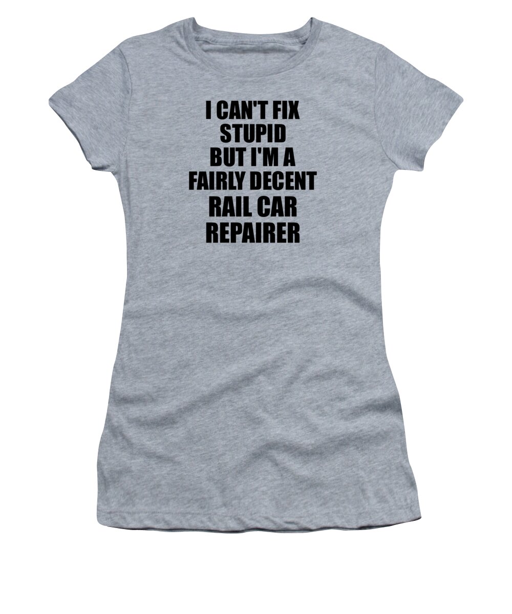 Rail Car Repairer Women's T-Shirt featuring the digital art Rail Car Repairer I Can't Fix Stupid Funny Coworker Gift by Jeff Creation