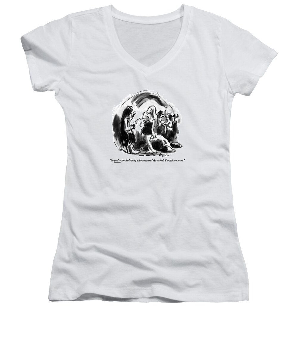 

 Caveman Says To Cavewoman At Prehistoric Cocktail Party. 
Stone Age Women's V-Neck featuring the drawing So You're The Little Lady Who Invented The Wheel by Lee Lorenz