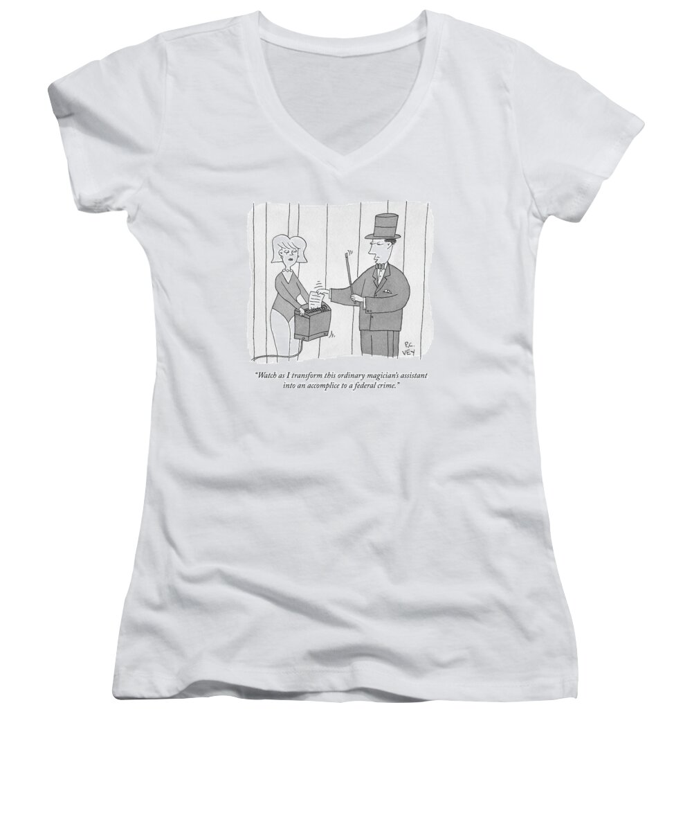 Watch As I Transform This Ordinary Magician's Assistant Into An Accomplice To A Federal Crime. Women's V-Neck featuring the drawing A Federal Crime by Peter C Vey