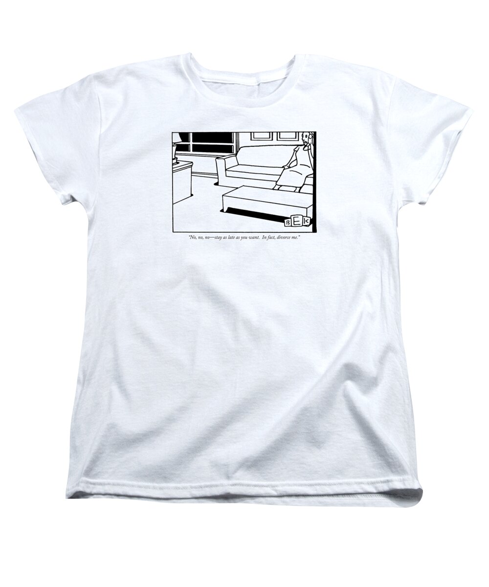 Divorce Women's T-Shirt (Standard Fit) featuring the drawing No, No, No - Stay As Late As You Want. In Fact by Bruce Eric Kaplan