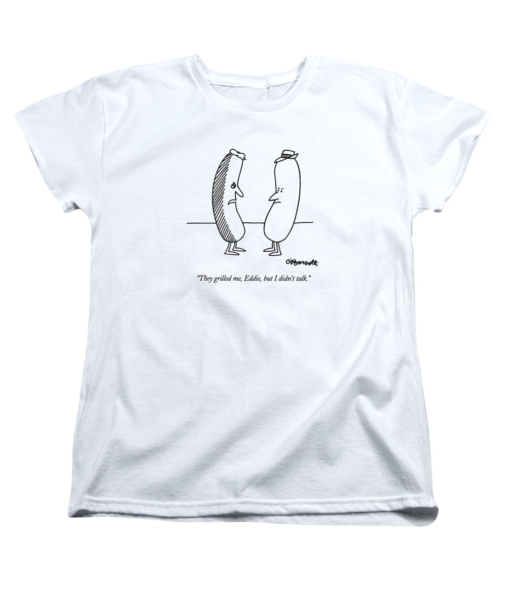 

 A Hot Dog Who Has Been Grilled On One Side Says To Another Hot Dog That Hasn't Been Grilled. 
Crime Women's T-Shirt (Standard Fit) featuring the drawing They Grilled by Charles Barsotti