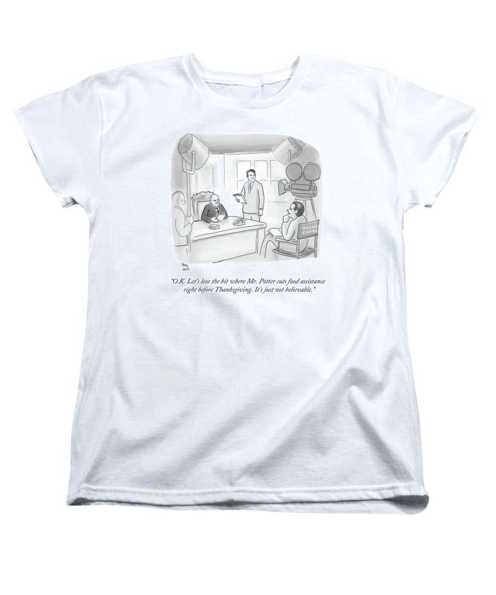 o.k. Let's Lose The Bit Where Mr. Potter Cuts Food Assistance Right Before Thanksgiving. It's Just Not Believable. Women's T-Shirt (Standard Fit) featuring the drawing Frank Capra Filming Mr Potter by Paul Noth