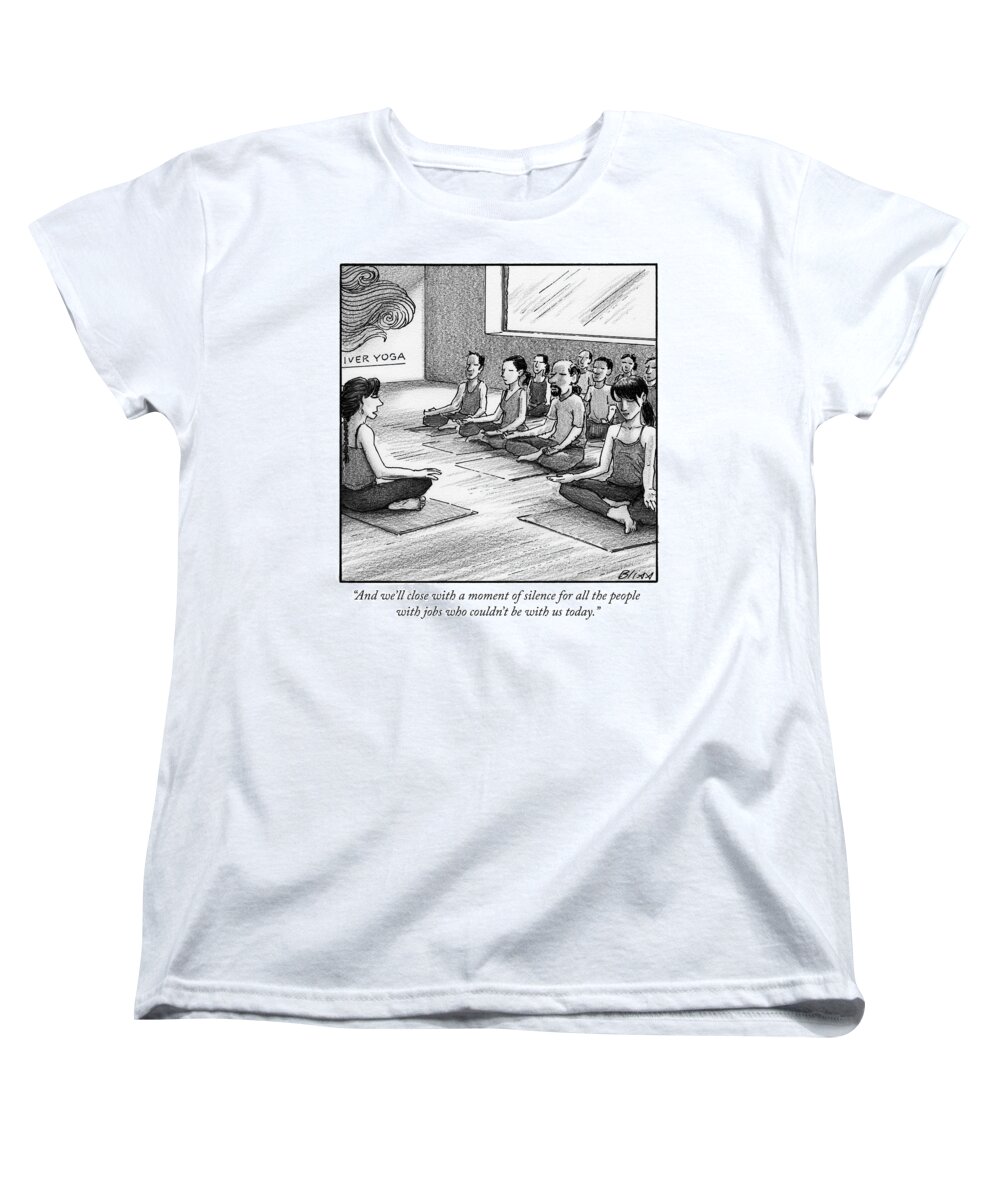 and We'll Close With A Moment Of Silence For All The People With Jobs Who Couldn't Be With Us Today. Women's T-Shirt (Standard Fit) featuring the drawing A moment of silence for all the people with jobs by Harry Bliss