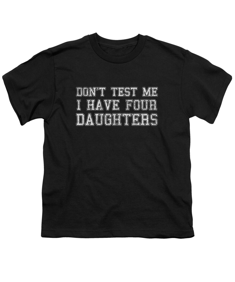 Funny Youth T-Shirt featuring the digital art Dont Test Me I Have Four Daughters by Flippin Sweet Gear