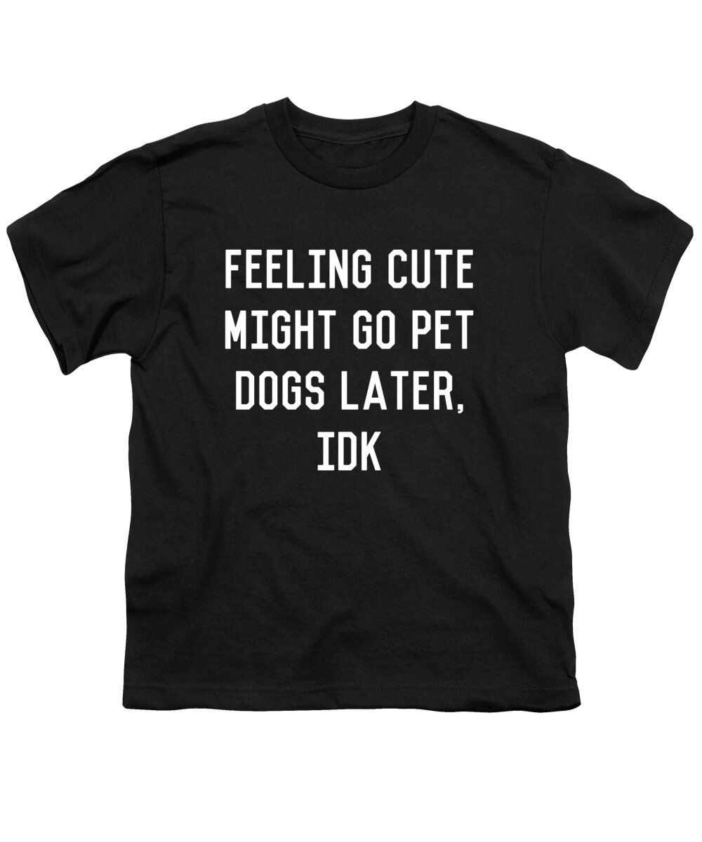 Cool Youth T-Shirt featuring the digital art Feeling Cute Might Go Pet Dogs Later IDK by Flippin Sweet Gear