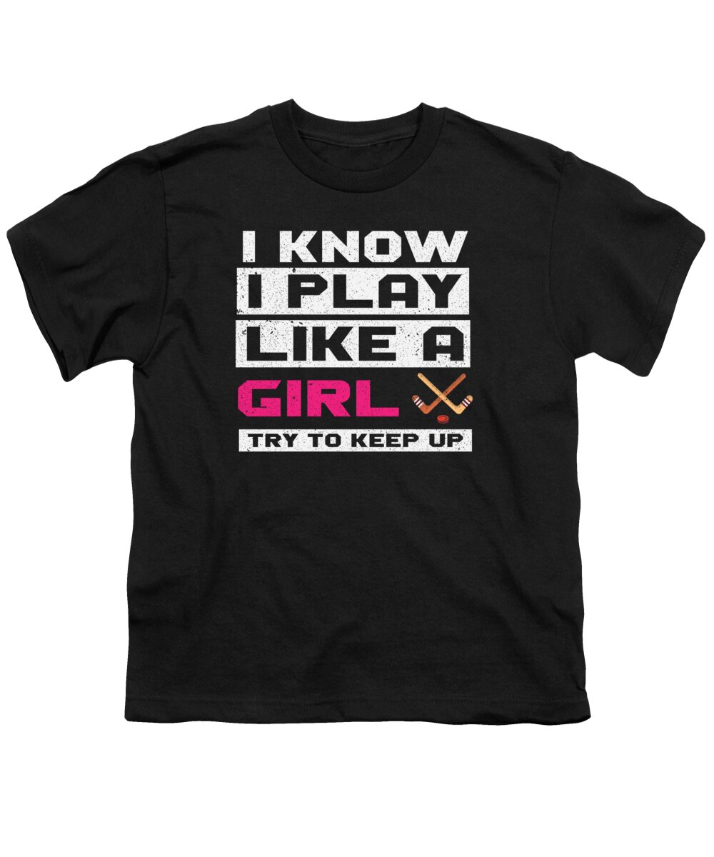 Hockey Youth T-Shirt featuring the digital art I Know I Play Like A Girl Try To Keep Up Ice Hockey by Toms Tee Store