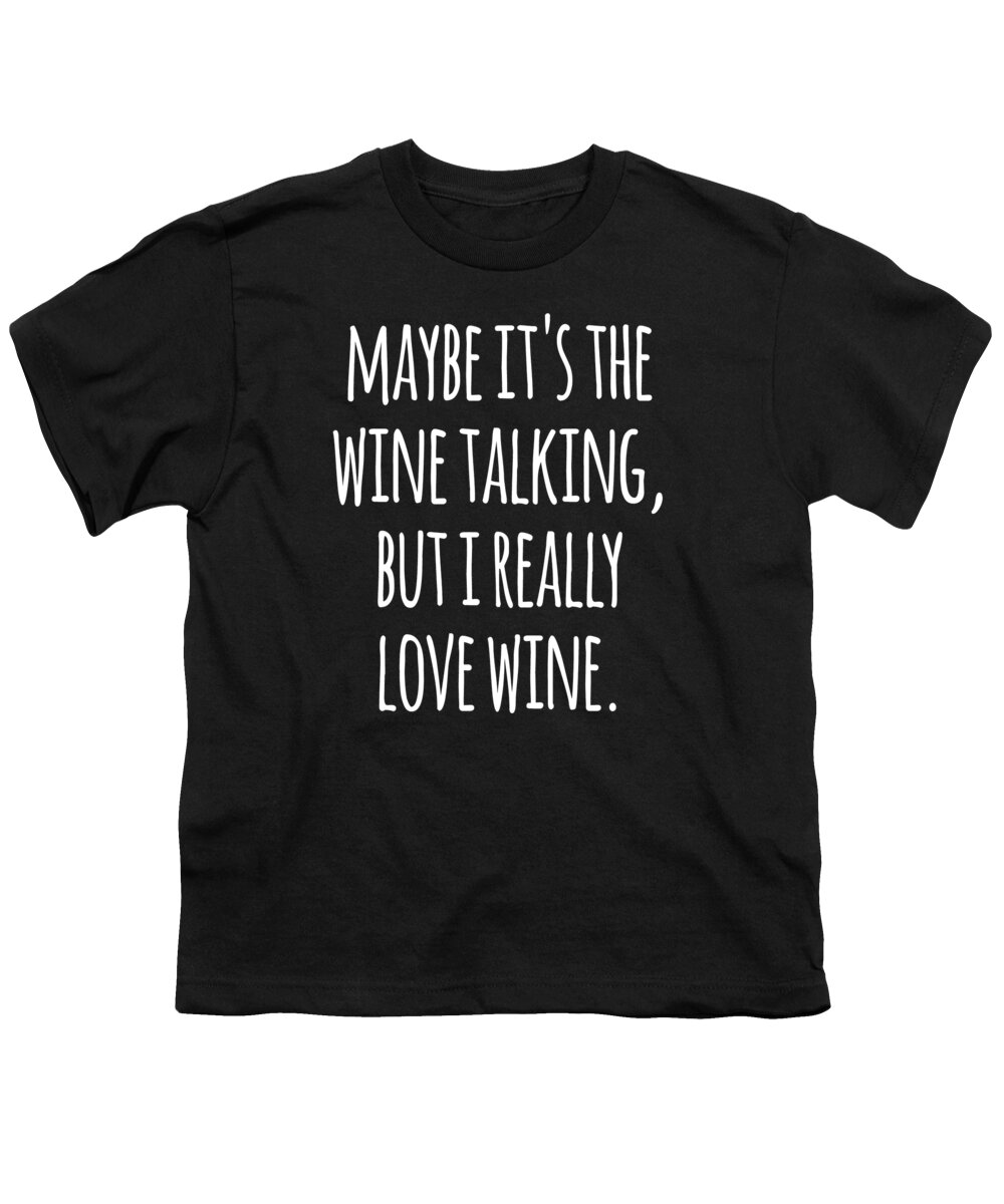 Funny Youth T-Shirt featuring the digital art Maybe Its the Wine Talking But I Really Love Wine by Flippin Sweet Gear