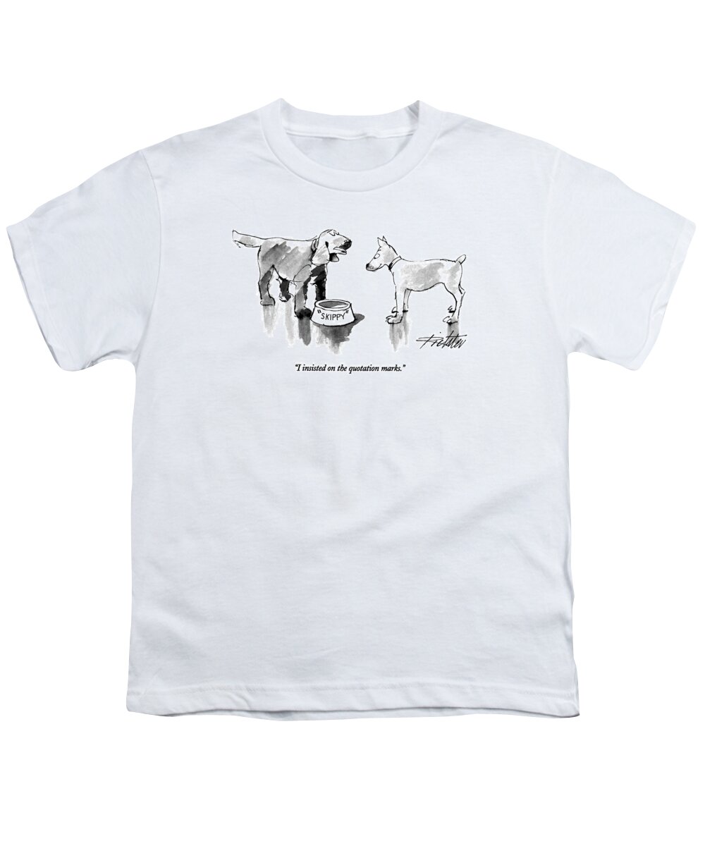 

 One Dog Says To Another. He Has A Dog Food Bowl With His Name Written On The Bowl In Quotation Marks. 
Style Youth T-Shirt featuring the drawing I Insisted On The Quotation Marks by Mischa Richter