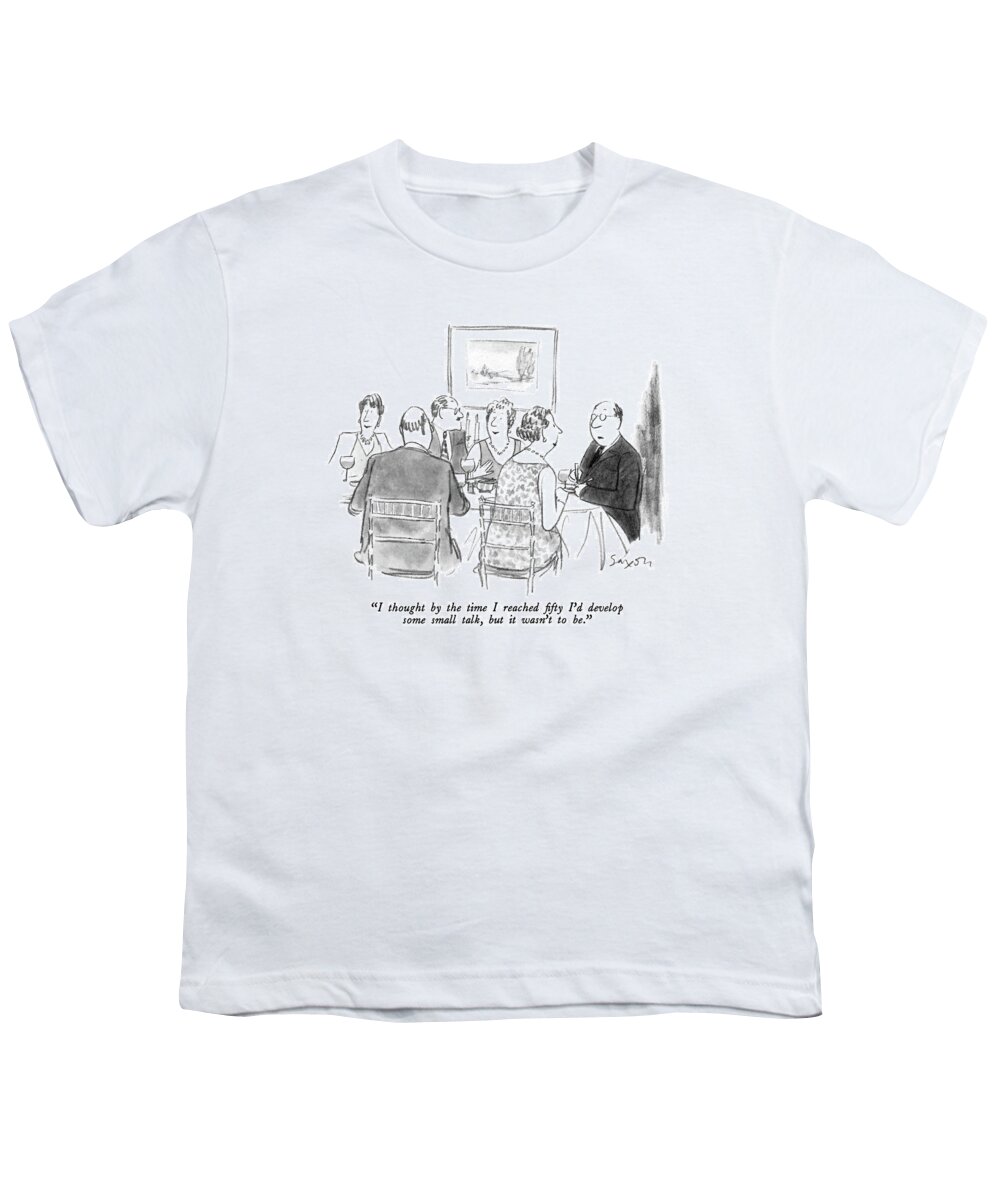 

 Man Says To Woman At Dinner Party. 
Parties Youth T-Shirt featuring the drawing I Thought By The Time I Reached Fifty I'd Develop by Charles Saxon