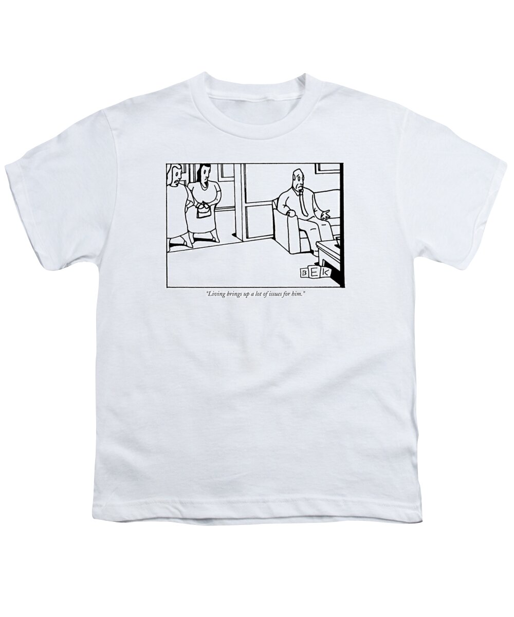 Life Youth T-Shirt featuring the drawing Living Brings Up A Lot Of Issues For Him by Bruce Eric Kaplan