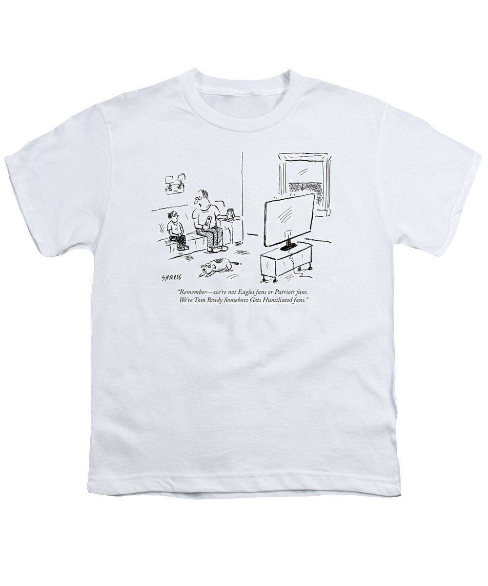 remember�we're Not Eagles Fans Or Patriots Fans. We're Tom Brady Somehow Gets Humiliated Fans.� Youth T-Shirt featuring the drawing Tom Brady Somehow Gets Humiliated fans by David Sipress