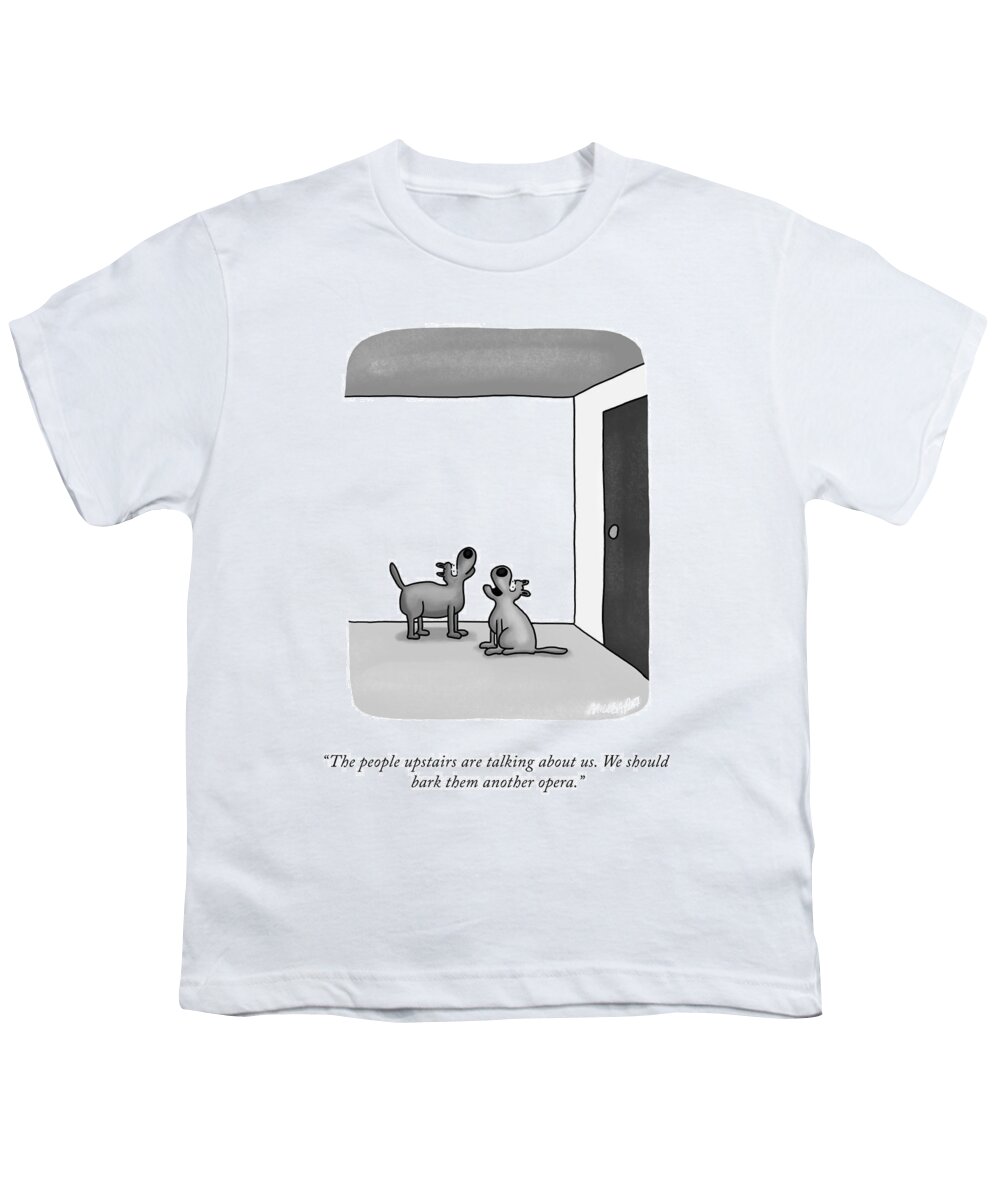 the People Upstairs Are Talking About Us. We Should Bark Them Another Opera. Bark Youth T-Shirt featuring the drawing The People Upstairs by Lonnie Millsap