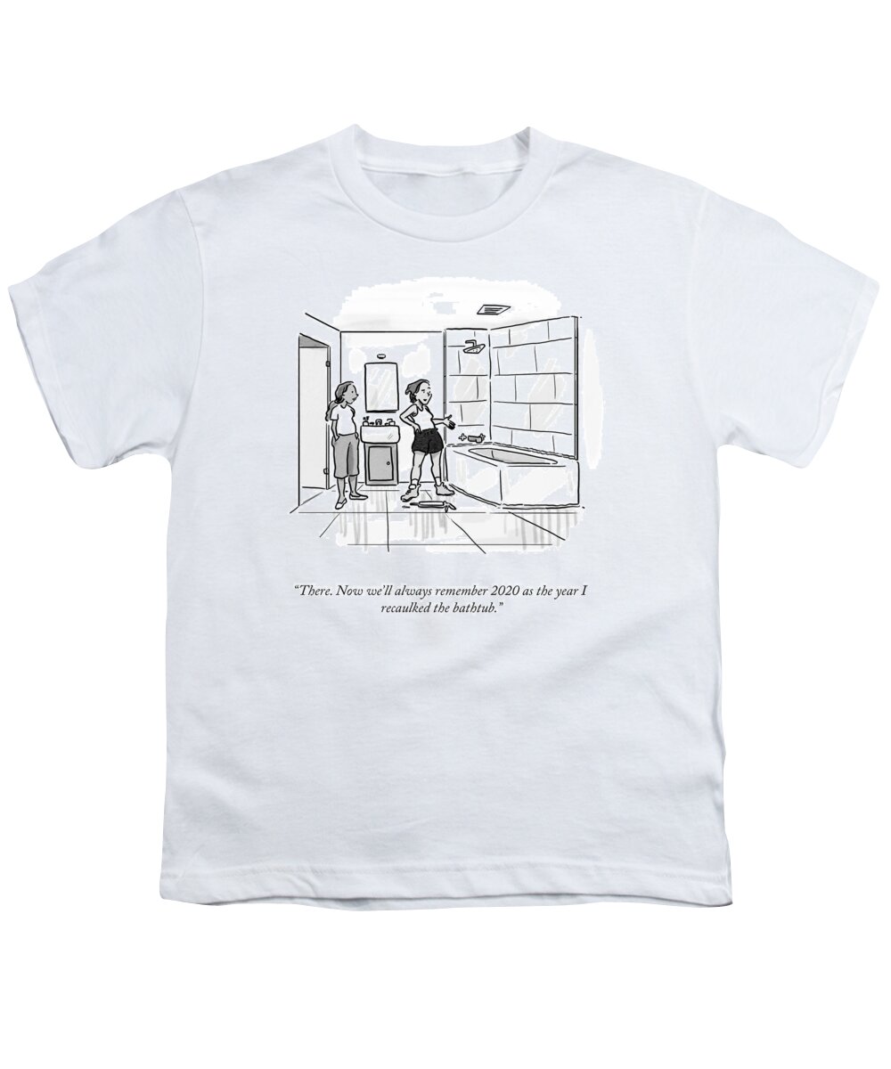 There. Now We'll Always Remember 2020 As The Year I Recaulked The Bathtub. Youth T-Shirt featuring the drawing The Year I Recaulked The Bathtub by Sofia Warren