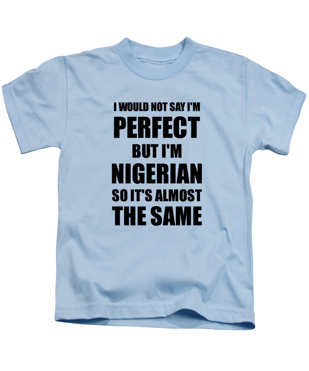 Funny Nigerian quote But I am Nigerian from Nigeria Unisex T-shirt I would not say I am Perfect
