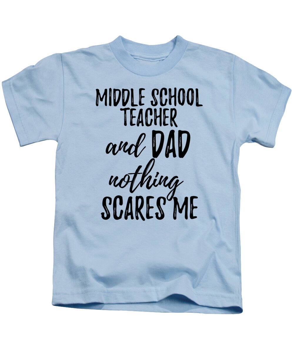 Middle School Teacher Dad Funny Gift Idea for Father Gag Joke Nothing  Scares Me Kids T-Shirt by Funny Gift Ideas - Fine Art America
