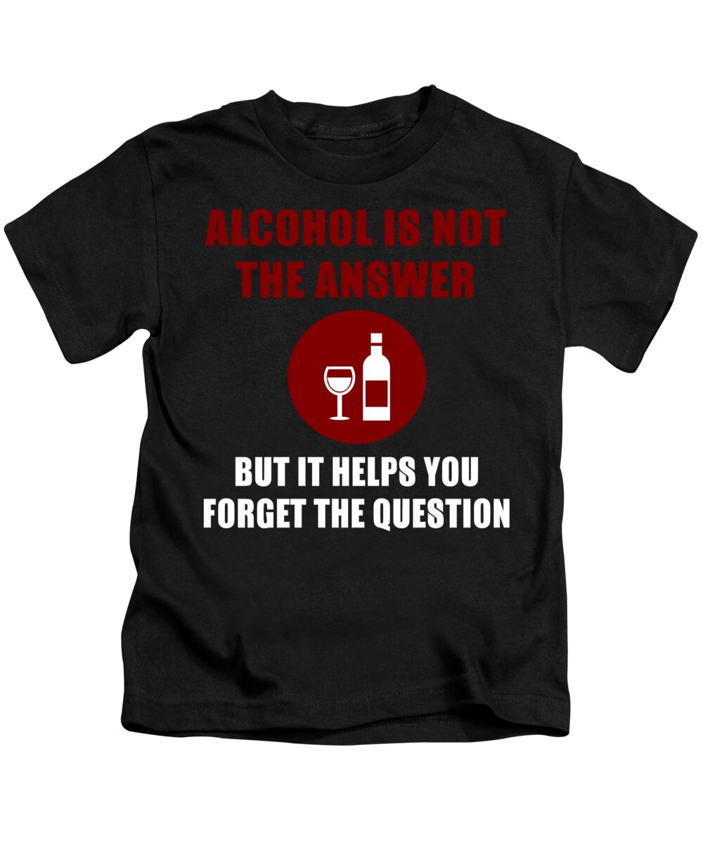 Moonshine Kids T-Shirt featuring the digital art Alcohol Is No The Answer But It Helps You Forget The Question by Jacob Zelazny
