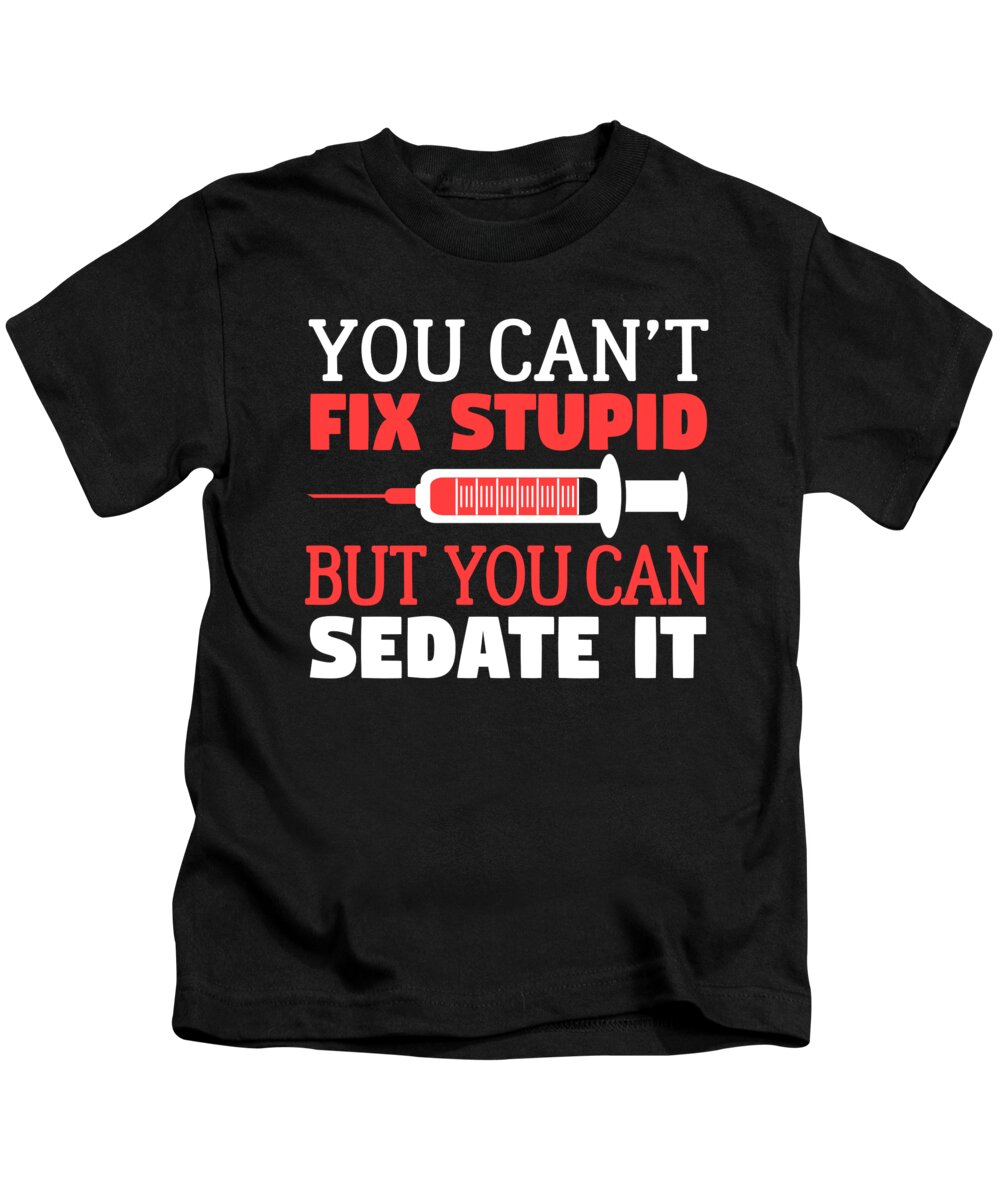 Doctors Kids T-Shirt featuring the digital art Funny Nurse You Cant Fix Stupid But You Can Sedate It by Jacob Zelazny