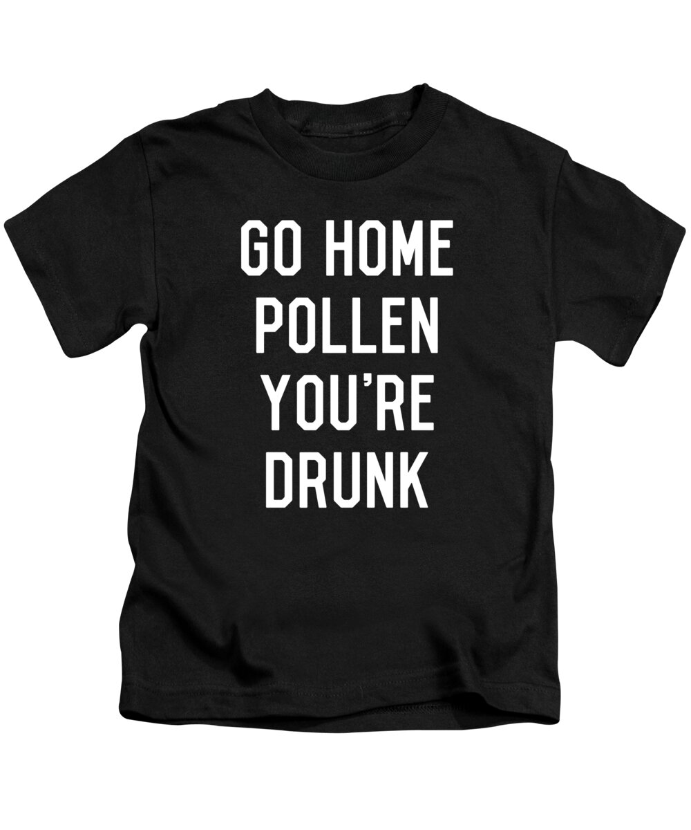 Funny Kids T-Shirt featuring the digital art Go Home Pollen Youre Drunk Allergy Season by Flippin Sweet Gear