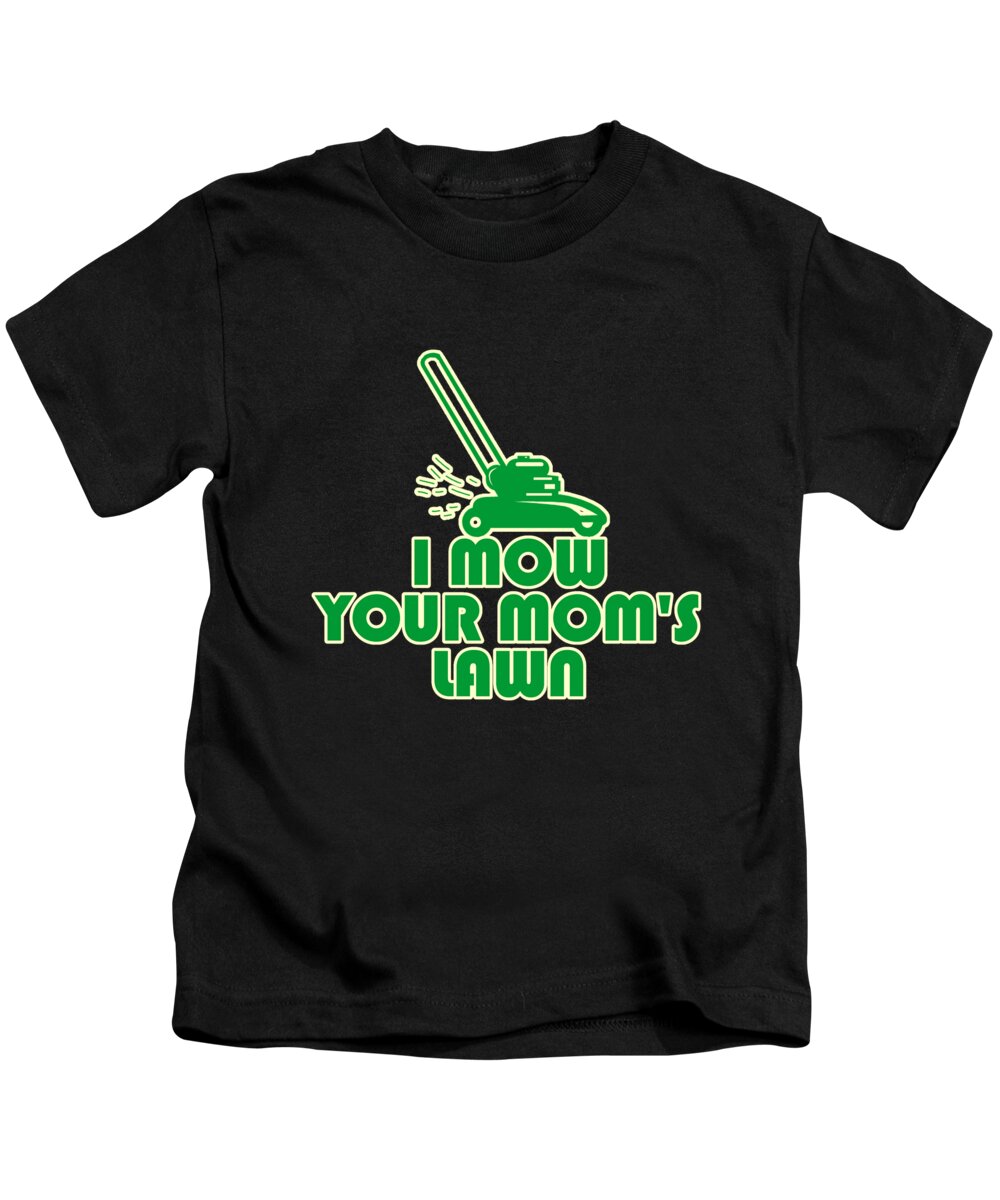 Gifts For Mom Kids T-Shirt featuring the digital art I Mow Your Moms Lawn by Flippin Sweet Gear