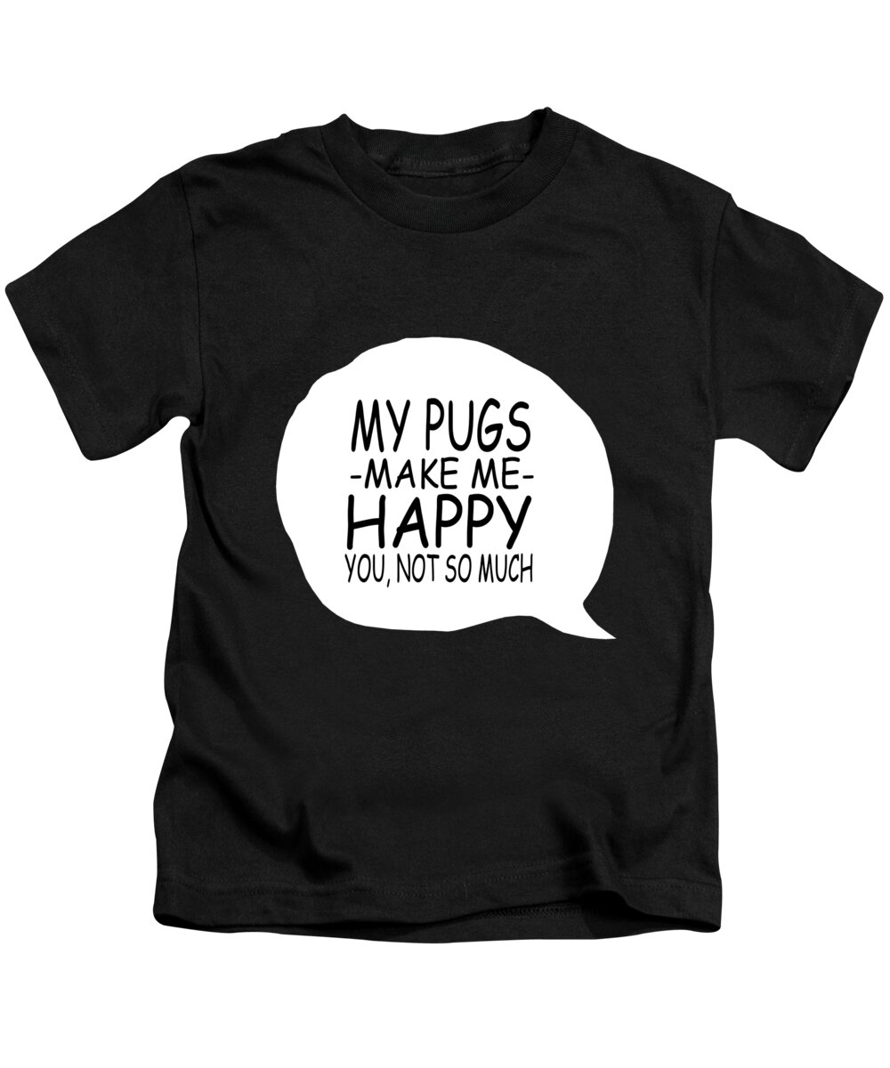 Pug Dog Gifts Kids T-Shirt featuring the digital art My Pugs Make Me Happy You Not So Much by Jacob Zelazny