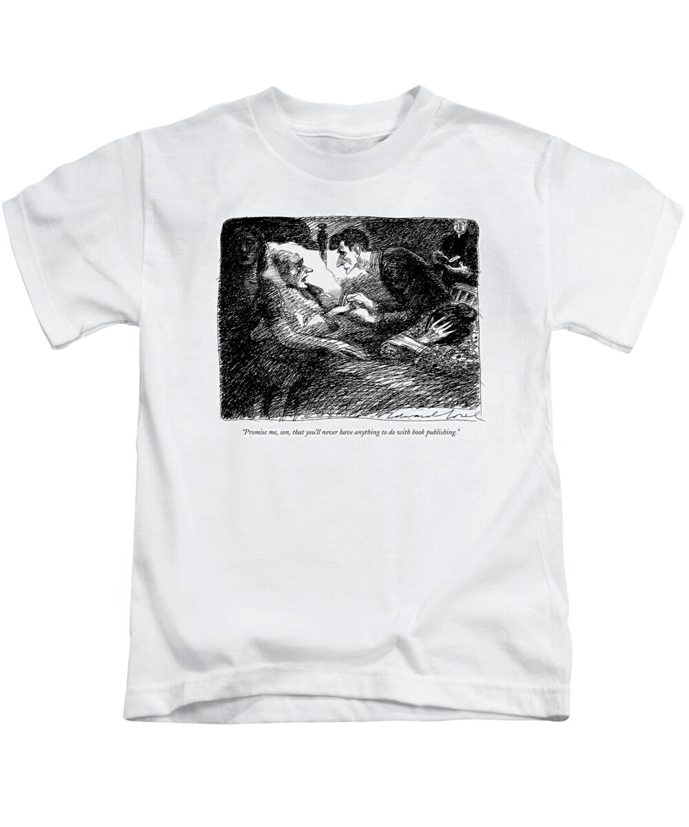 

 Father Says To His Son On His Deathbed. 
Publishing Kids T-Shirt featuring the drawing Promise Me, Son, That You'll Never Have Anything by Edward Sorel