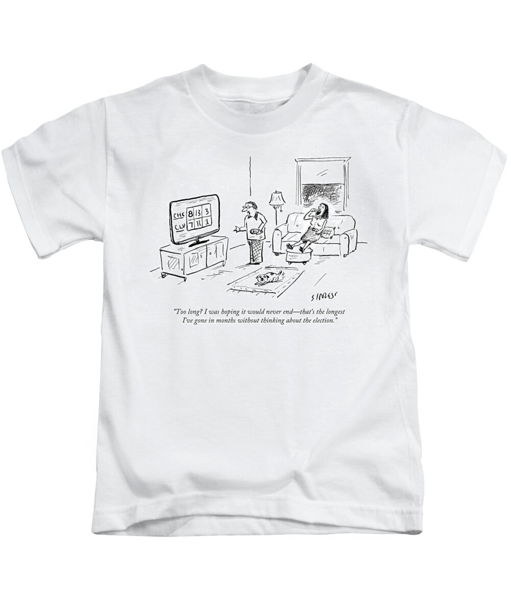 Too Long? I Was Hoping It Would Never End - That's The Longest I've Gone In Months Without Thinking About The Election.' Kids T-Shirt featuring the drawing The Longest I've Gone In Months Without Thinking by David Sipress