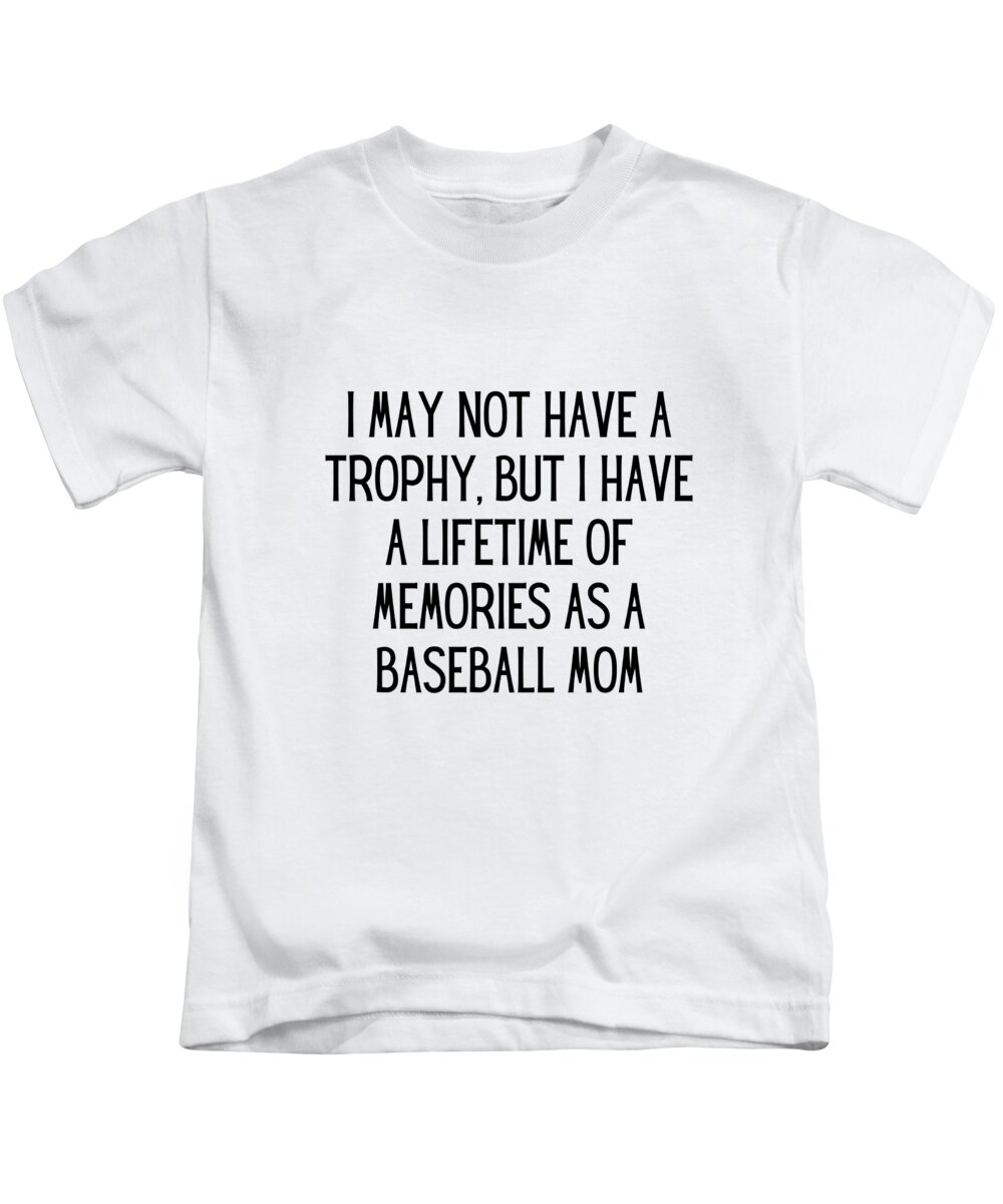 I may not have a trophy, but I have a lifetime of memories as a baseball  mom Funny Baseball Mom Quote Gag Kids T-Shirt by FunnyGiftsCreation - Pixels