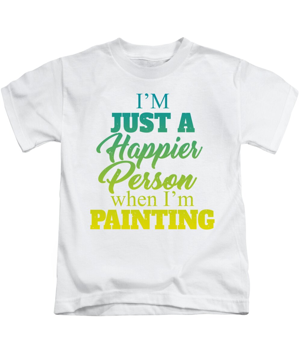 Painter Kids T-Shirt featuring the digital art Im Just A Happier Person When Im Painting by Jacob Zelazny