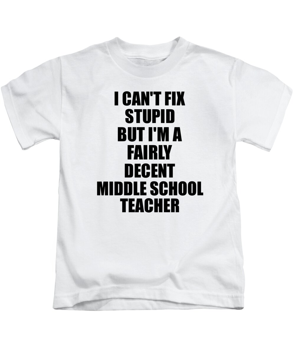 Middle School Teacher I Can't Fix Stupid Funny Coworker Gift Kids T-Shirt  by Funny Gift Ideas - Fine Art America