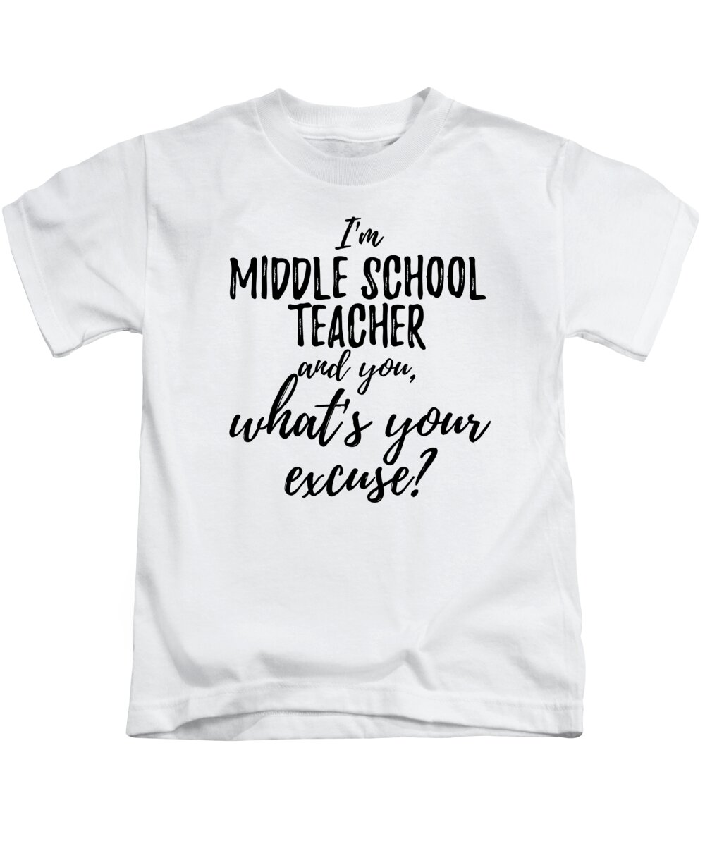 Middle School Teacher What's Your Excuse Funny Gift Idea for Coworker  Office Gag Job Joke Kids T-Shirt by Funny Gift Ideas - Fine Art America