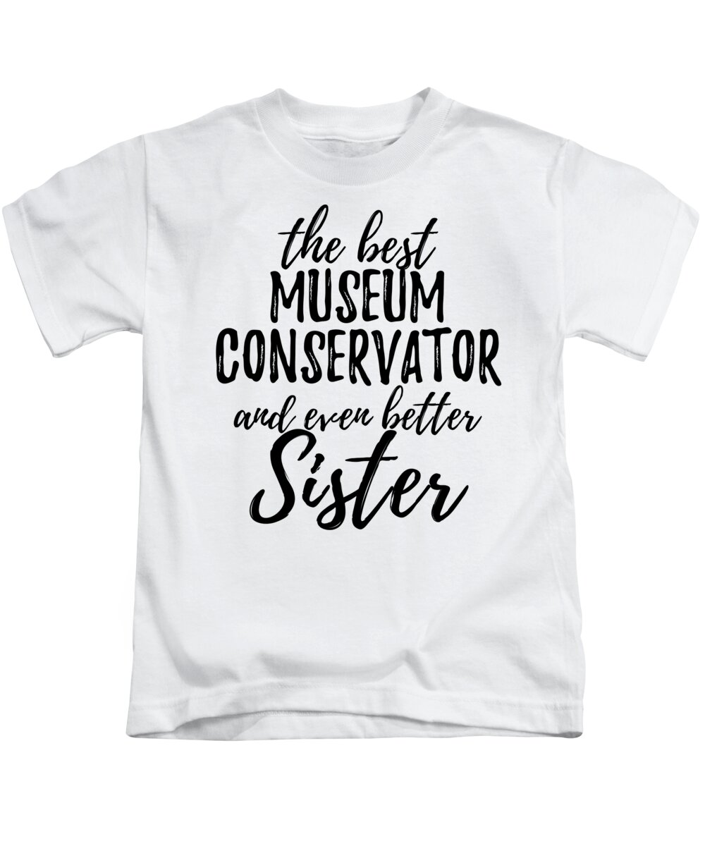 Museum Kids T-Shirt featuring the digital art Museum Conservator Sister Funny Gift Idea for Sibling Gag Inspiring Joke The Best And Even Better by Jeff Creation