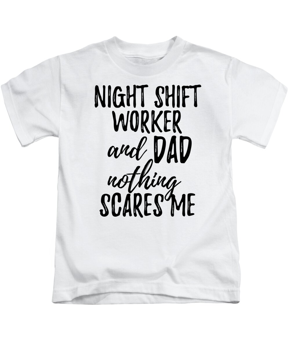 Night Shift Worker Dad Funny Gift Idea for Father Gag Joke Nothing Scares  Me Kids T-Shirt by Funny Gift Ideas - Fine Art America