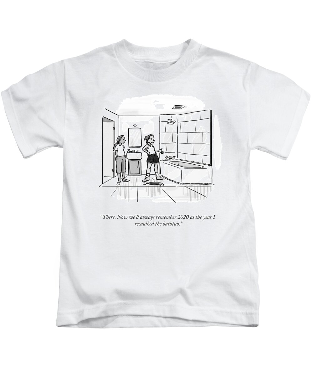 There. Now We'll Always Remember 2020 As The Year I Recaulked The Bathtub. Kids T-Shirt featuring the drawing The Year I Recaulked The Bathtub by Sofia Warren