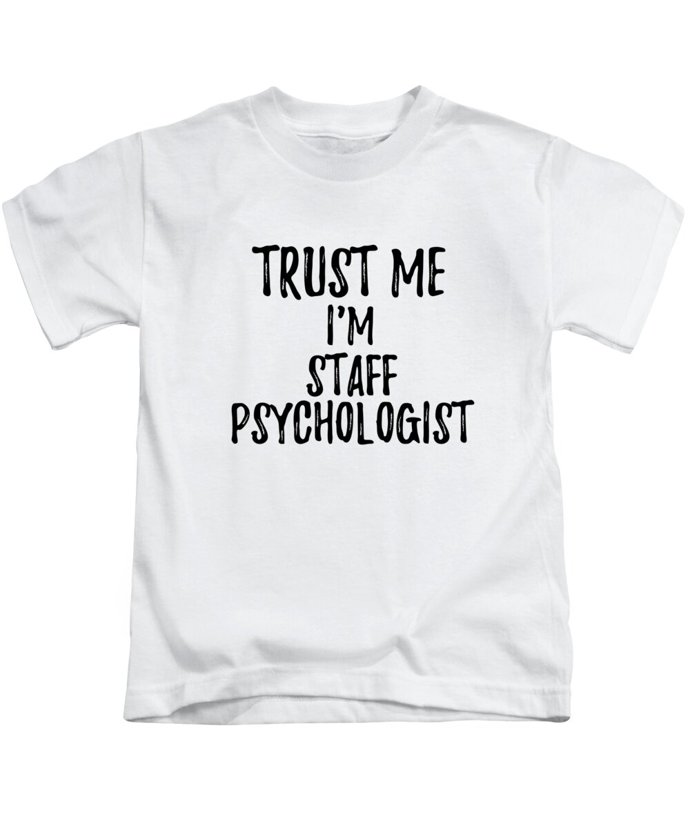 Trust Me I'm Staff Psychologist Funny Gift Idea Kids T-Shirt by Funny Gift  Ideas - Fine Art America