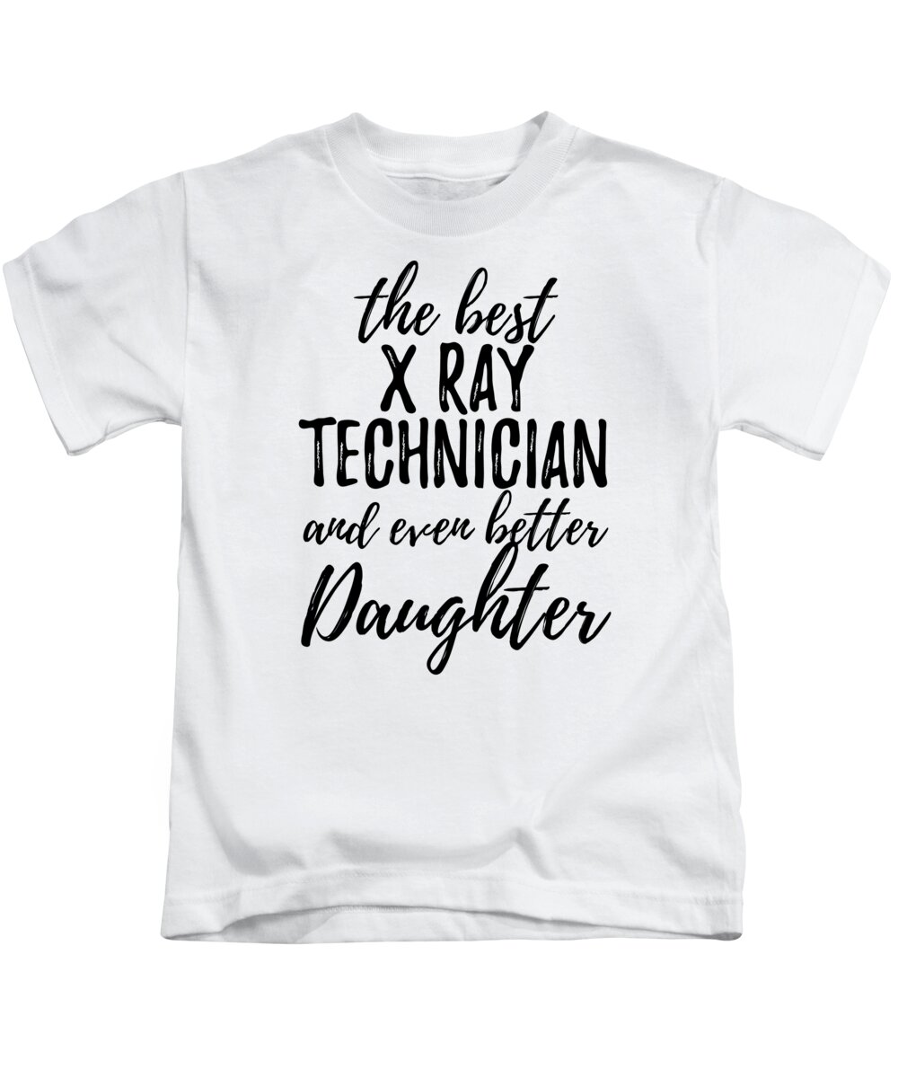 X-Ray Technician Daughter Funny Gift Idea for Girl Gag Inspiring Joke The  Best And Even Better Kids T-Shirt by Funny Gift Ideas - Pixels
