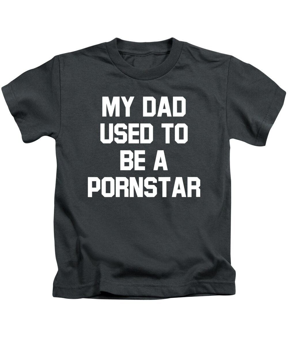 My Dad Used To Be a Pornstar Kids T-Shirt by Irish P Scott - Pixels