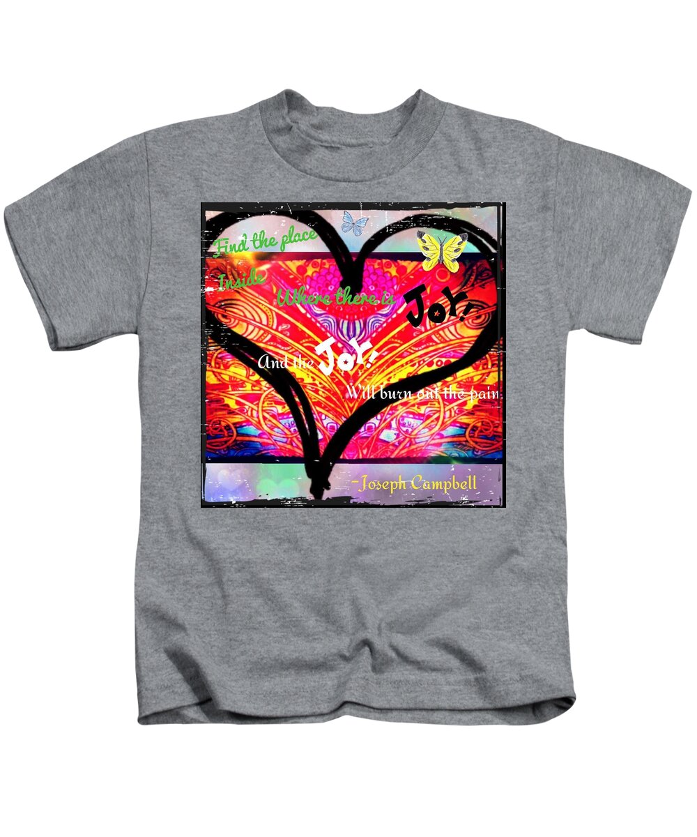 Find The Place Inside Where There Is Joy And The Joy Will Burn Out The Pain.-joseph Campbell Kids T-Shirt featuring the digital art Joy by Christine Paris