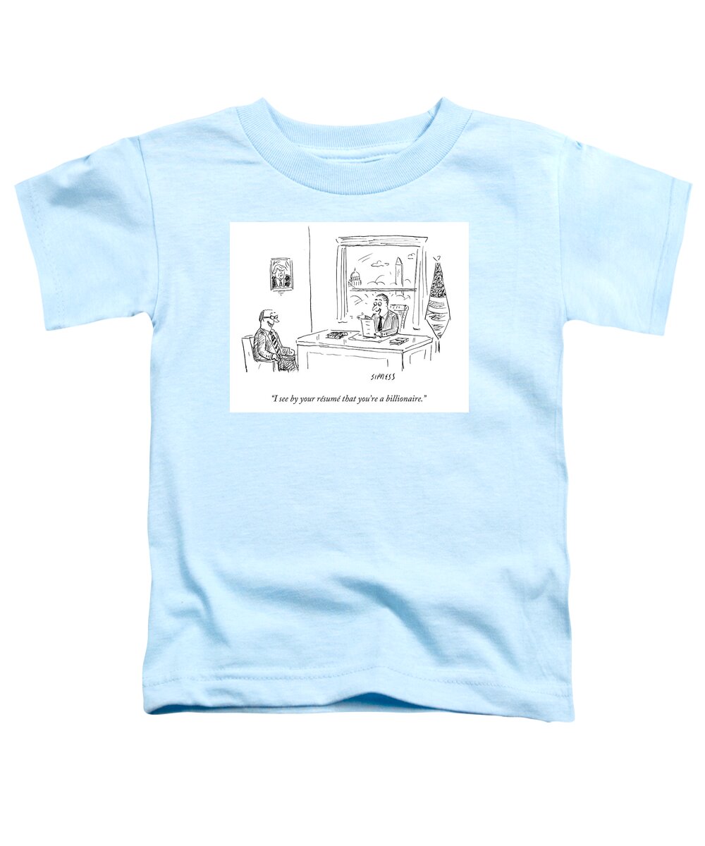 05/29/2017 i See By Your Resumé That You're A Billionaire. Rich Toddler T-Shirt featuring the drawing Politician is excited that prospective constituent is a billionaire. by David Sipress