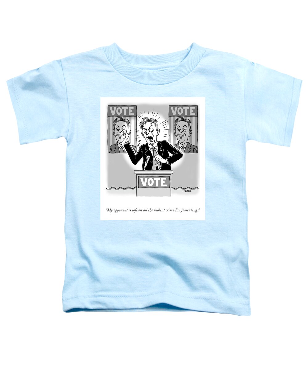 my Opponent Is Soft On All The Violent Crime I'm Fomenting. Toddler T-Shirt featuring the drawing My Opponent is Soft by Ward Sutton