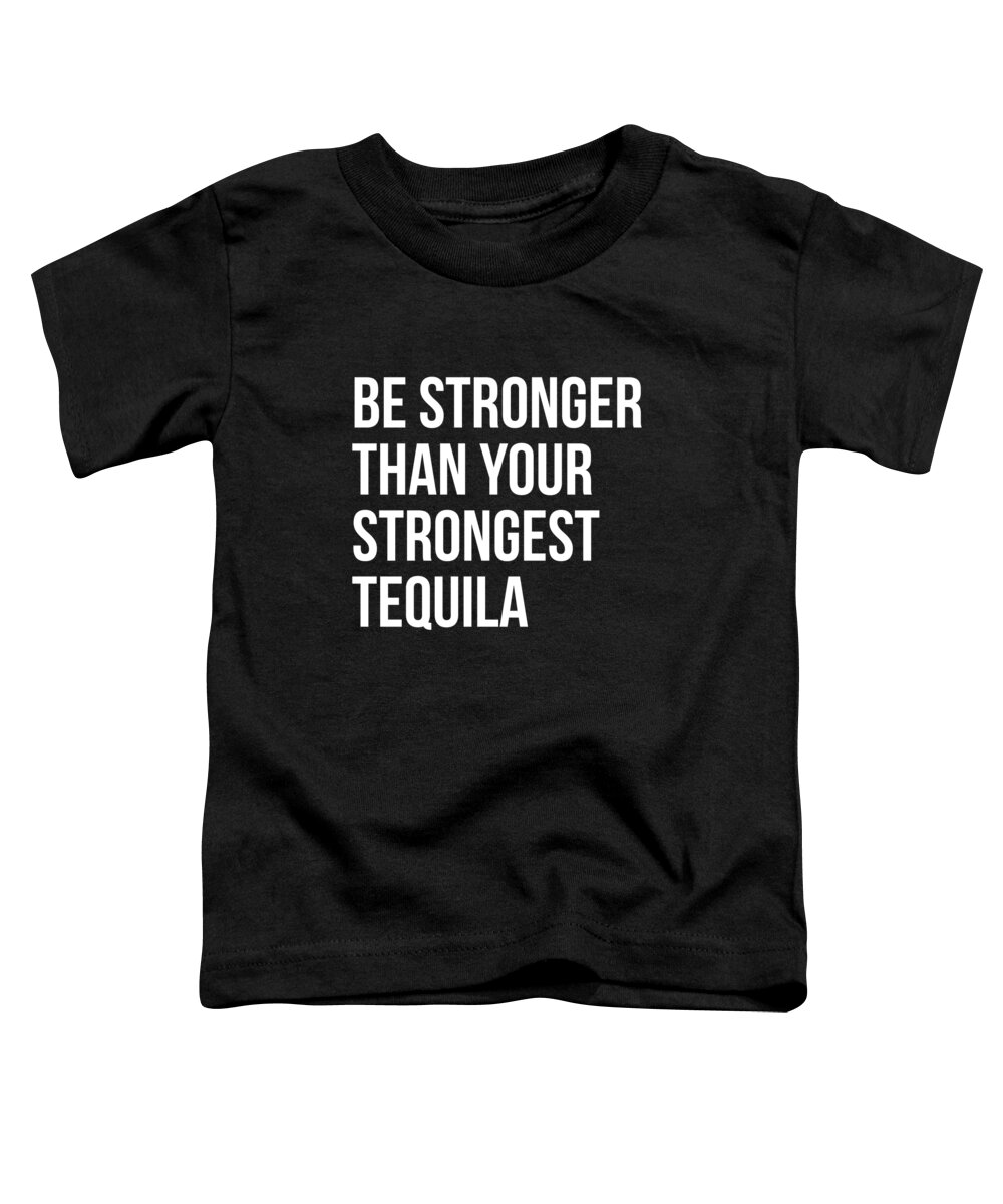 Workout Toddler T-Shirt featuring the digital art Be Stronger Than Your Strongest Tequila Inspirational by Flippin Sweet Gear