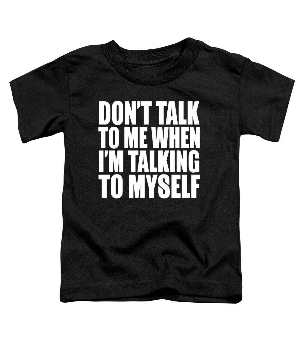 Gag Gifts For Kids Toddler T-Shirt featuring the digital art Dont Talk To Me When Im Talking To Myself by Jacob Zelazny