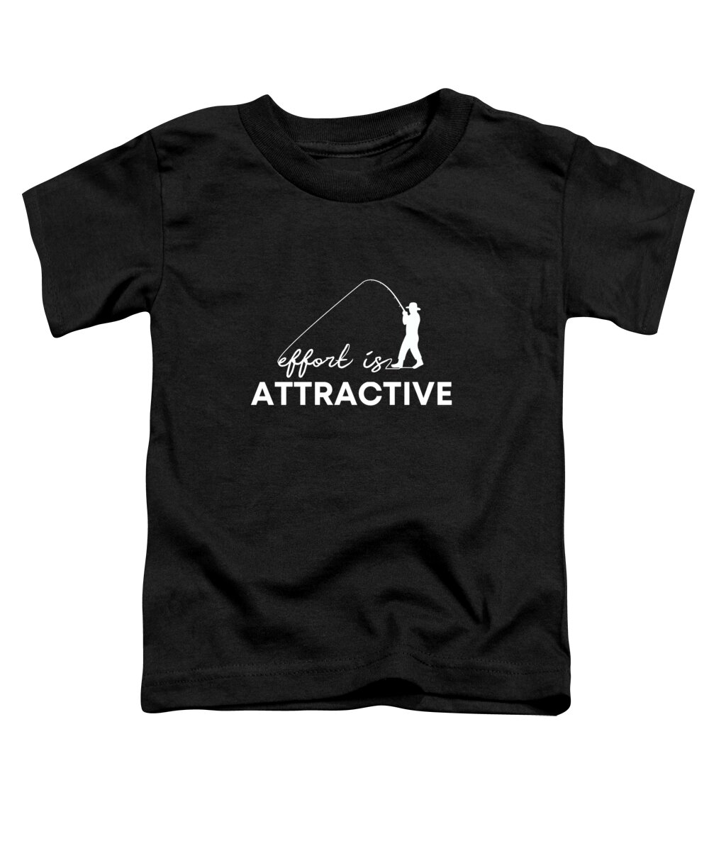 Effort Is Attractive Shirt Funny Fishing Fisherman Toddler T-Shirt by Fancy  Lifestyle Art - Fine Art America
