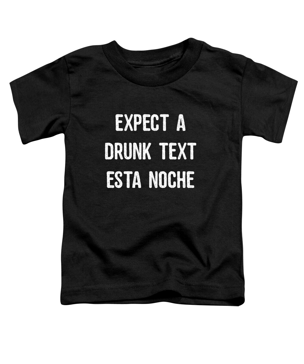 Funny Toddler T-Shirt featuring the digital art Expect A Drunk Text Esta Noche by Flippin Sweet Gear