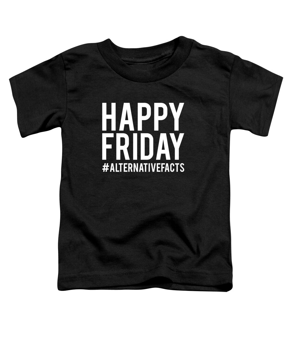 Funny Toddler T-Shirt featuring the digital art Happy Friday Alternative Facts by Flippin Sweet Gear