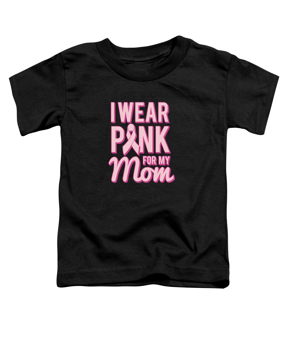 Gifts For Mom Toddler T-Shirt featuring the digital art I Wear Pink For My Mom Breast Cancer Awareness by Flippin Sweet Gear