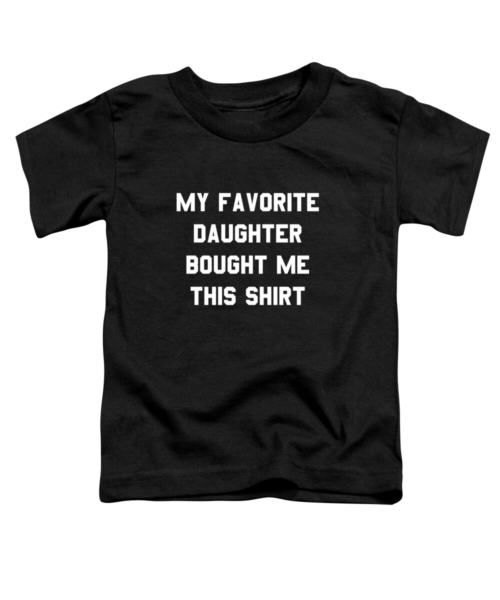 Funny Toddler T-Shirt featuring the digital art My Favorite Daughter Bought Me This Shirt by Flippin Sweet Gear