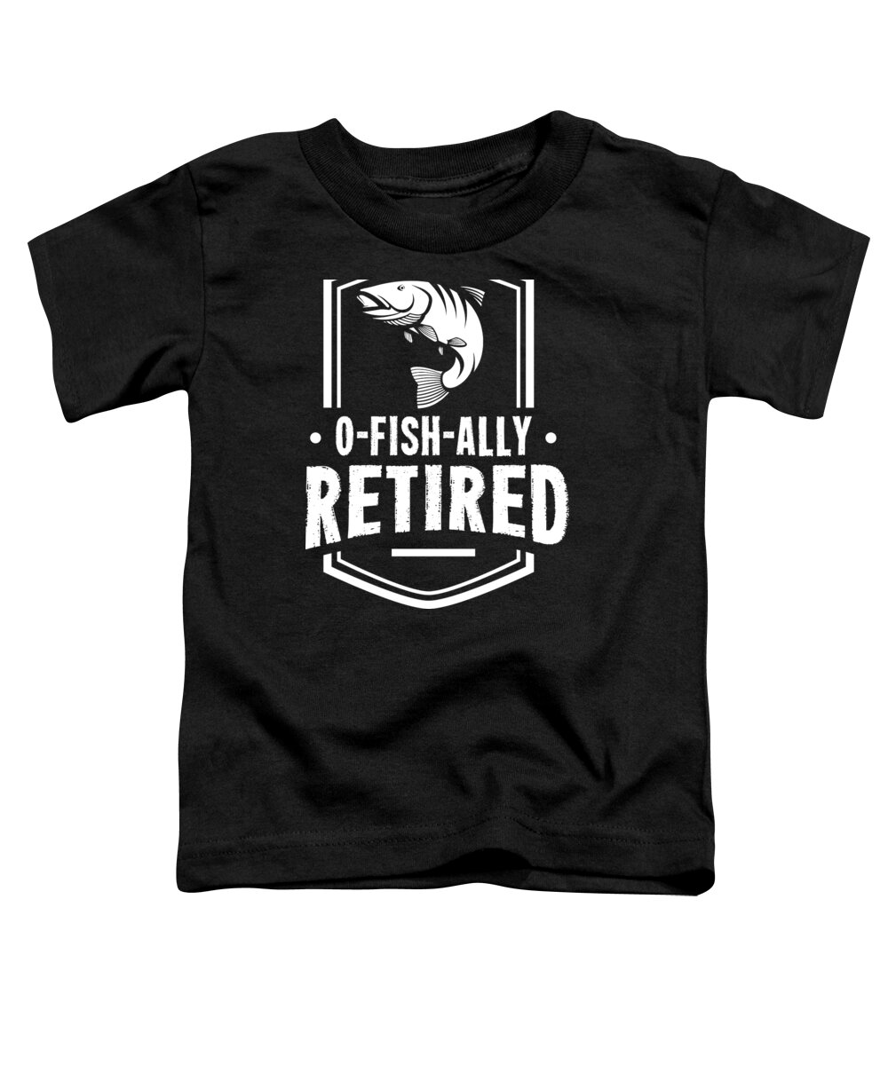 Retirement O Fish Ally Retired Retiree Fishing Gift Idea Toddler T-Shirt by  Haselshirt - Fine Art America