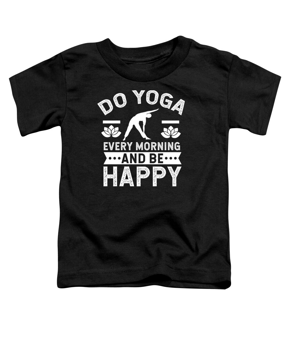 Yoga Toddler T-Shirt featuring the digital art Yoga Shirt Do Yoga Every Morning And Be Happy Gift Tee by Haselshirt