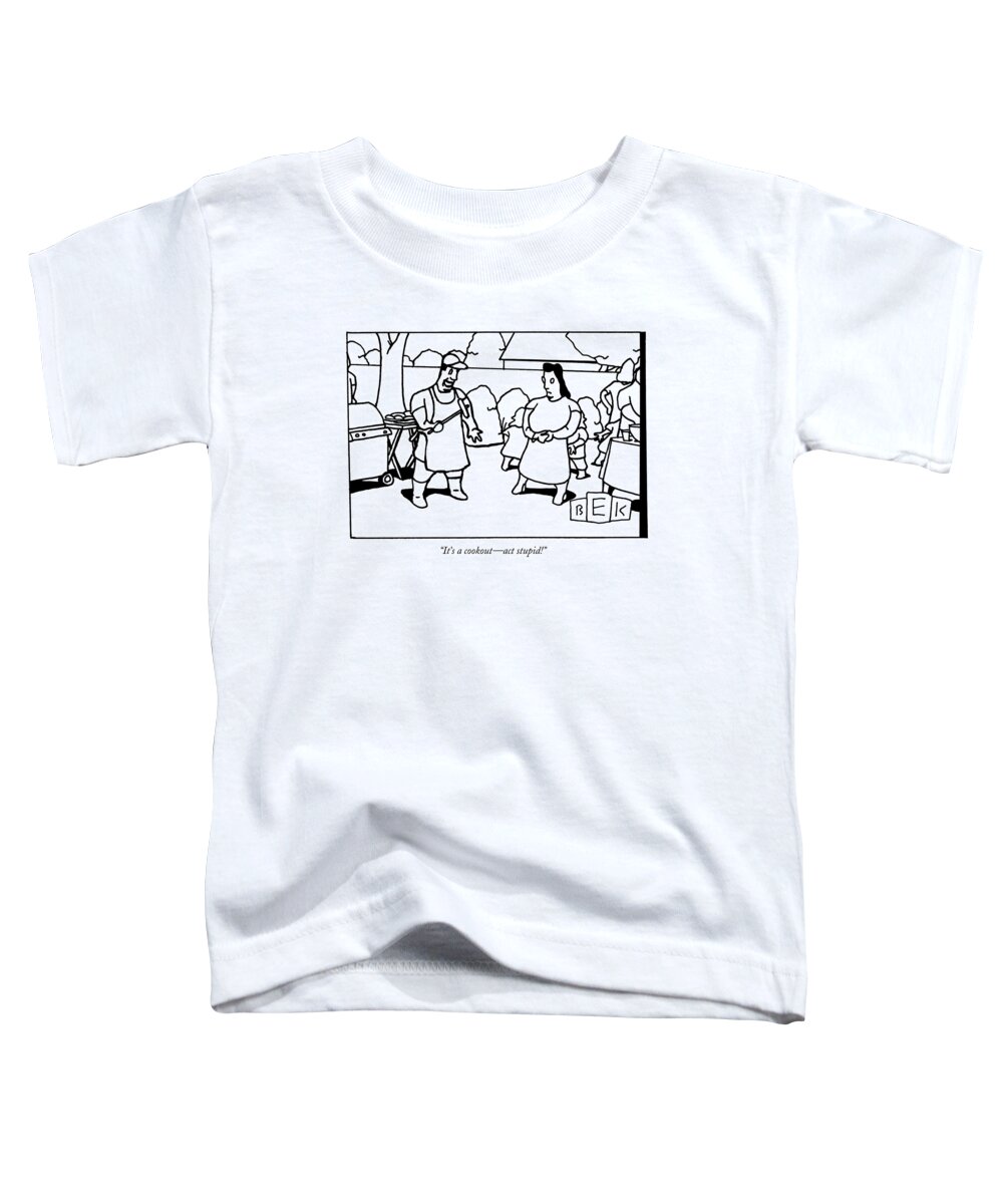 Low Cuisine Food Seasons Summer Toddler T-Shirt featuring the drawing It's A Cookout  Act Stupid by Bruce Eric Kaplan